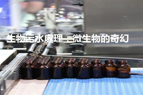 生物污水處理：微生物的奇幻世界，你了解多少？
